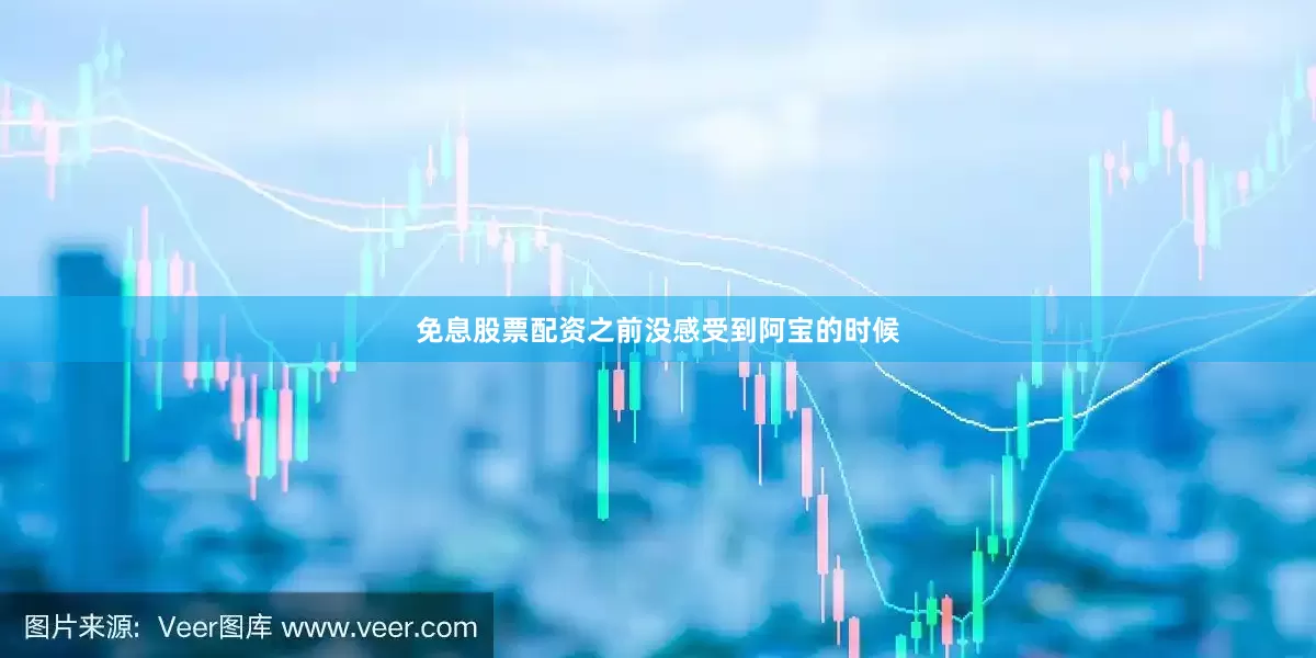 免息股票配资之前没感受到阿宝的时候