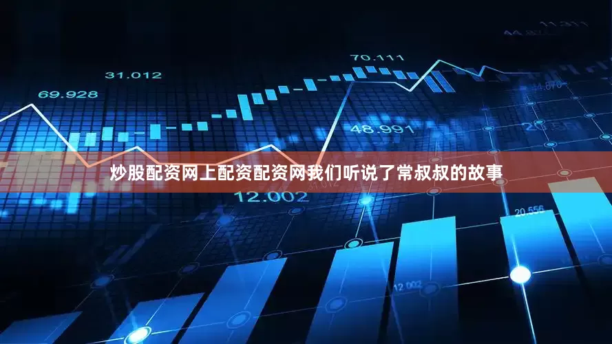 炒股配资网上配资配资网我们听说了常叔叔的故事