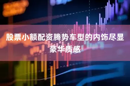 股票小额配资腾势车型的内饰尽显豪华质感