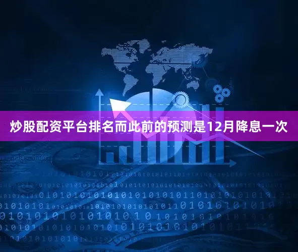 炒股配资平台排名而此前的预测是12月降息一次