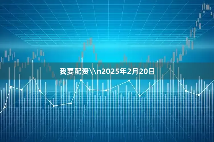 我要配资\n2025年2月20日