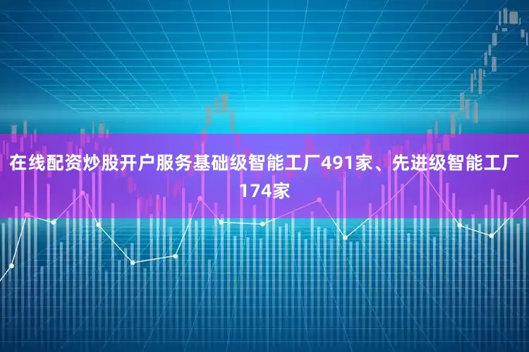 在线配资炒股开户服务基础级智能工厂491家、先进级智能工厂174家