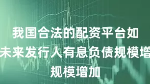 我国合法的配资平台如果未来发行人有息负债规模增加