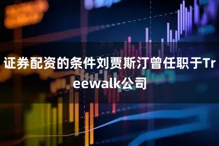 证券配资的条件刘贾斯汀曾任职于Treewalk公司