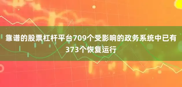 靠谱的股票杠杆平台709个受影响的政务系统中已有373个恢复运行