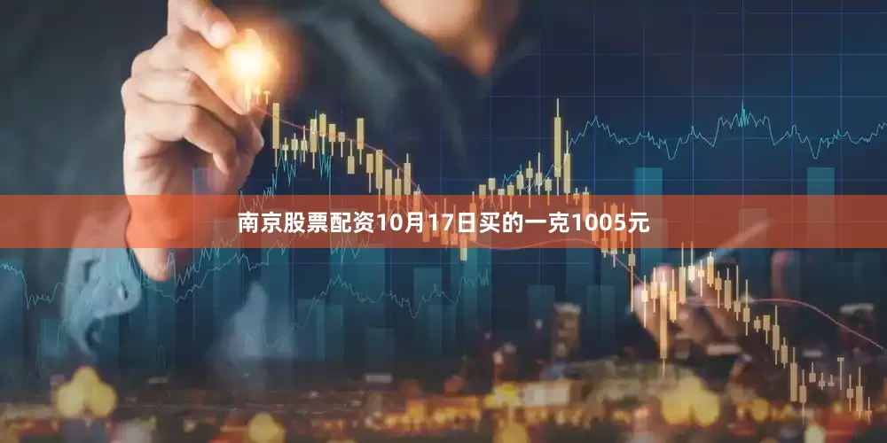南京股票配资10月17日买的一克1005元