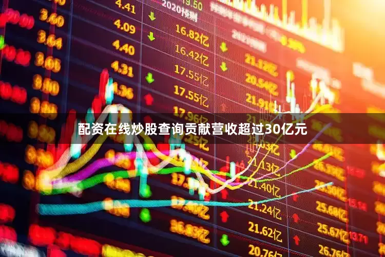 配资在线炒股查询贡献营收超过30亿元