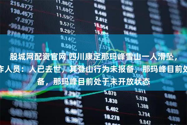 股城网配资官网 四川康定那玛峰雪山一人滑坠，当地教体局工作人员：人已去世，其登山行为未报备，那玛峰目前处于未开放状态