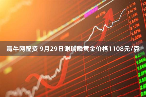 赢牛网配资 9月29日谢瑞麟黄金价格1108元/克