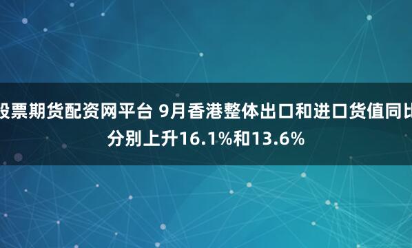 股票期货配资网平台 9月香港整体出口和进口货值同比分别上升16.1%和13.6%