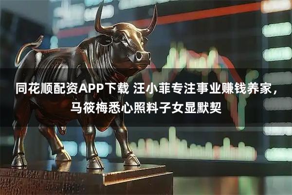 同花顺配资APP下载 汪小菲专注事业赚钱养家，马筱梅悉心照料子女显默契