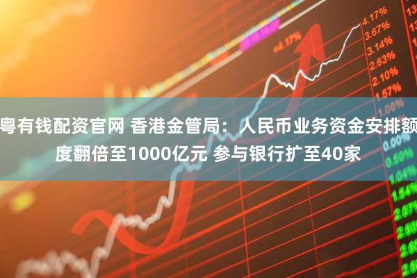 粤有钱配资官网 香港金管局:人民币业务资金安排额度翻倍至1000亿元 参与银行扩至40家