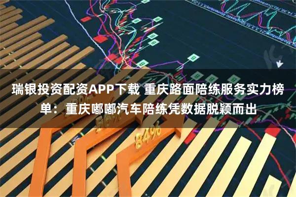 瑞银投资配资APP下载 重庆路面陪练服务实力榜单：重庆嘟嘟汽车陪练凭数据脱颖而出