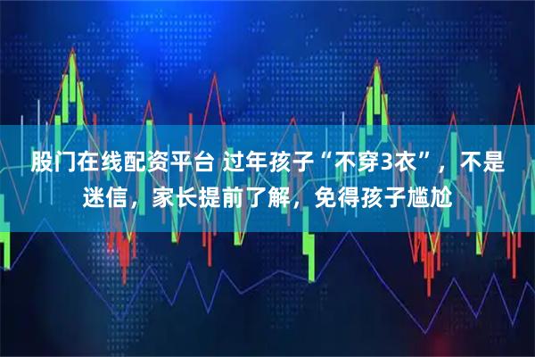 股门在线配资平台 过年孩子“不穿3衣”，不是迷信，家长提前了解，免得孩子尴尬