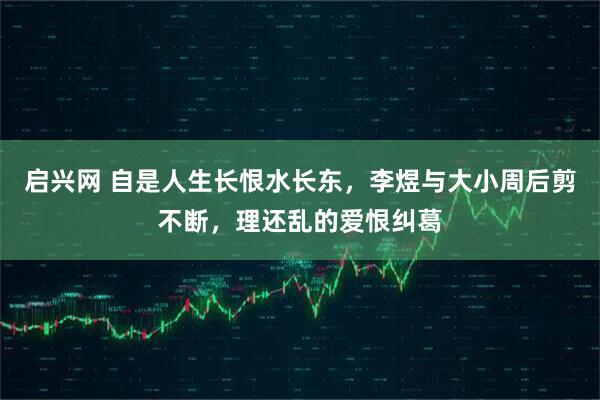 启兴网 自是人生长恨水长东，李煜与大小周后剪不断，理还乱的爱恨纠葛