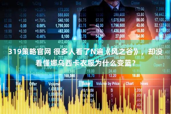 319策略官网 很多人看了N遍《风之谷》，却没看懂娜乌西卡衣服为什么变蓝？