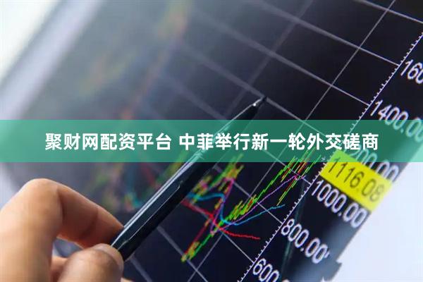 聚财网配资平台 中菲举行新一轮外交磋商