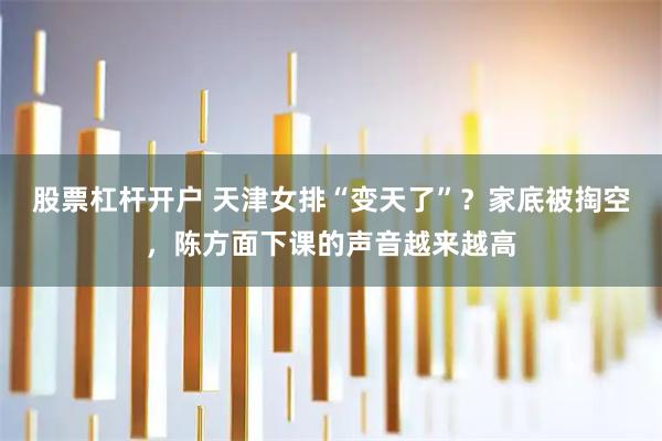 股票杠杆开户 天津女排“变天了”?家底被掏空,陈方面下课的声音越来越高