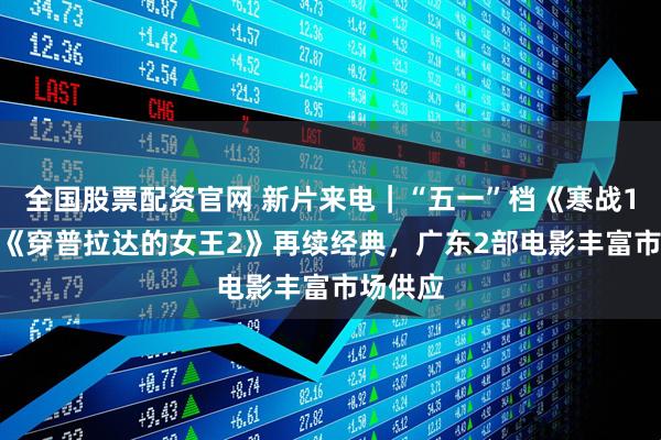全国股票配资官网 新片来电|“五一”档《寒战1994》《穿普拉达的女王2》再续经典,广东2部电影丰富市场供应