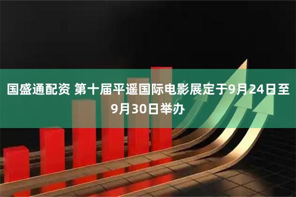 国盛通配资 第十届平遥国际电影展定于9月24日至9月30日举办