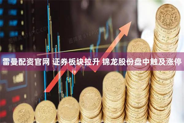 雷曼配资官网 证券板块拉升 锦龙股份盘中触及涨停